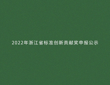 2022年浙江省標(biāo)準(zhǔn)創(chuàng)新貢獻(xiàn)獎申報公示的新聞圖片